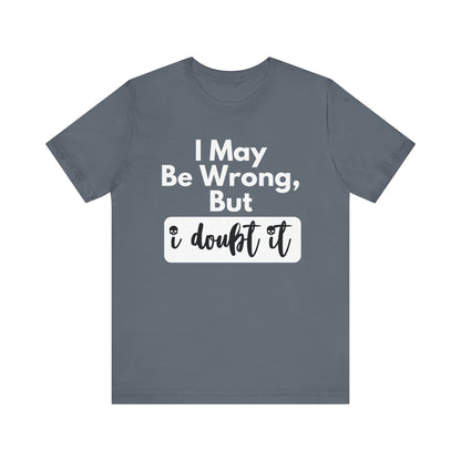 Graphic unisex funny t-shirt stating 'I may be wrong, but I doubt it' in color steel blue