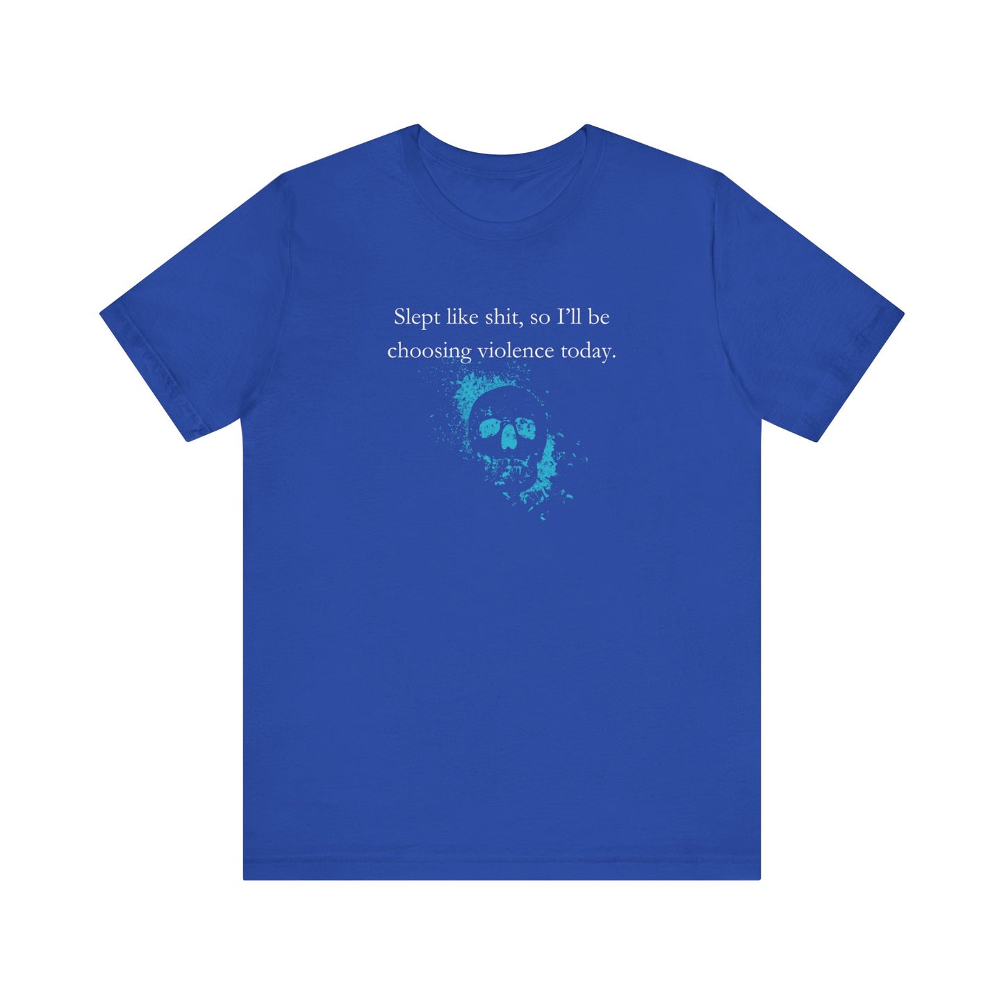 Adult humor graphic t-shirt stating 'Slept like shit, so I'll be choosing violence today.' in color true royal
