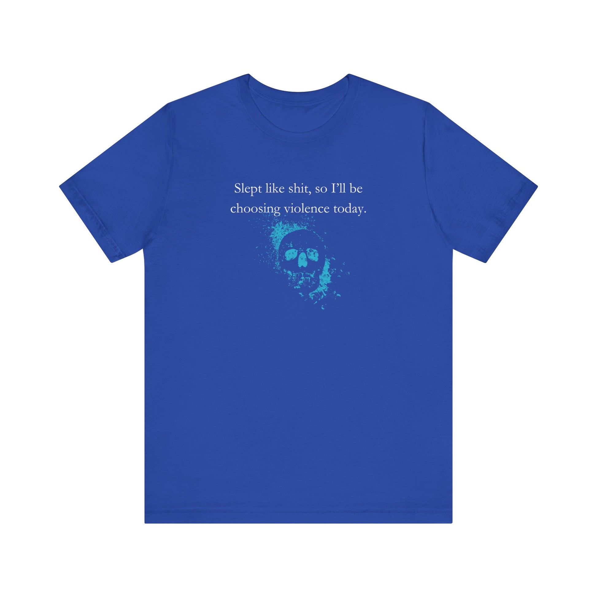 Adult humor graphic t-shirt stating 'Slept like shit, so I'll be choosing violence today.' in color true royal