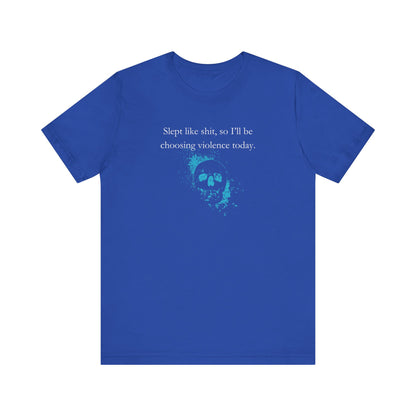 Adult humor graphic t-shirt stating 'Slept like shit, so I'll be choosing violence today.' in color true royal