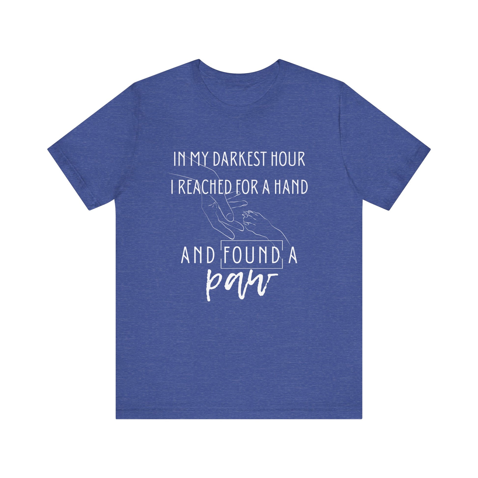 Comfortable graphic tee stating 'In my darkest hour I reached for a hand and found a paw' in color true royal heather