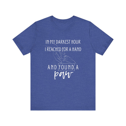 Comfortable graphic tee stating 'In my darkest hour I reached for a hand and found a paw' in color true royal heather