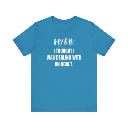 Witty graphic tee stating 'My Bad. I thought I was dealing with an adult.' in color aqua