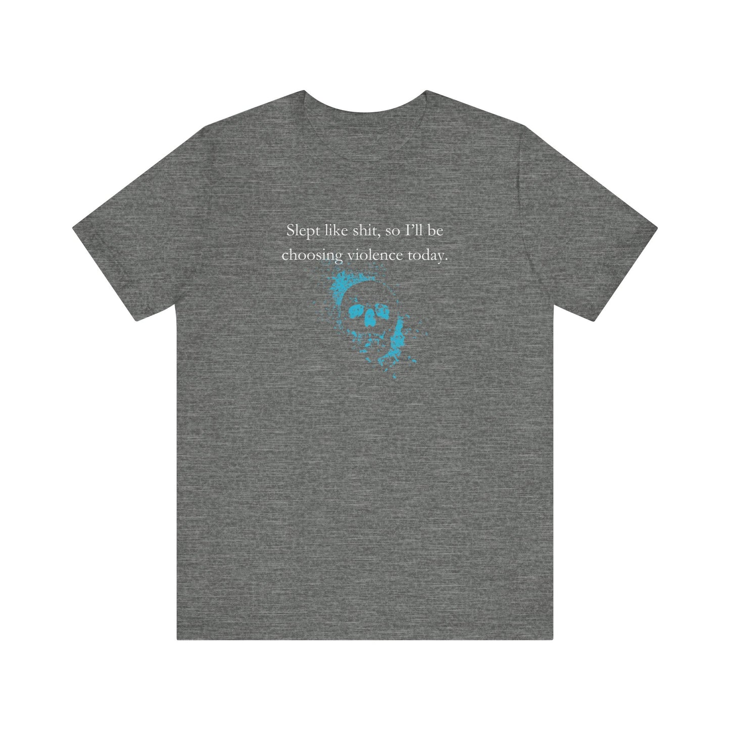 Adult humor graphic t-shirt stating 'Slept like shit, so I'll be choosing violence today.' in color deep heather
