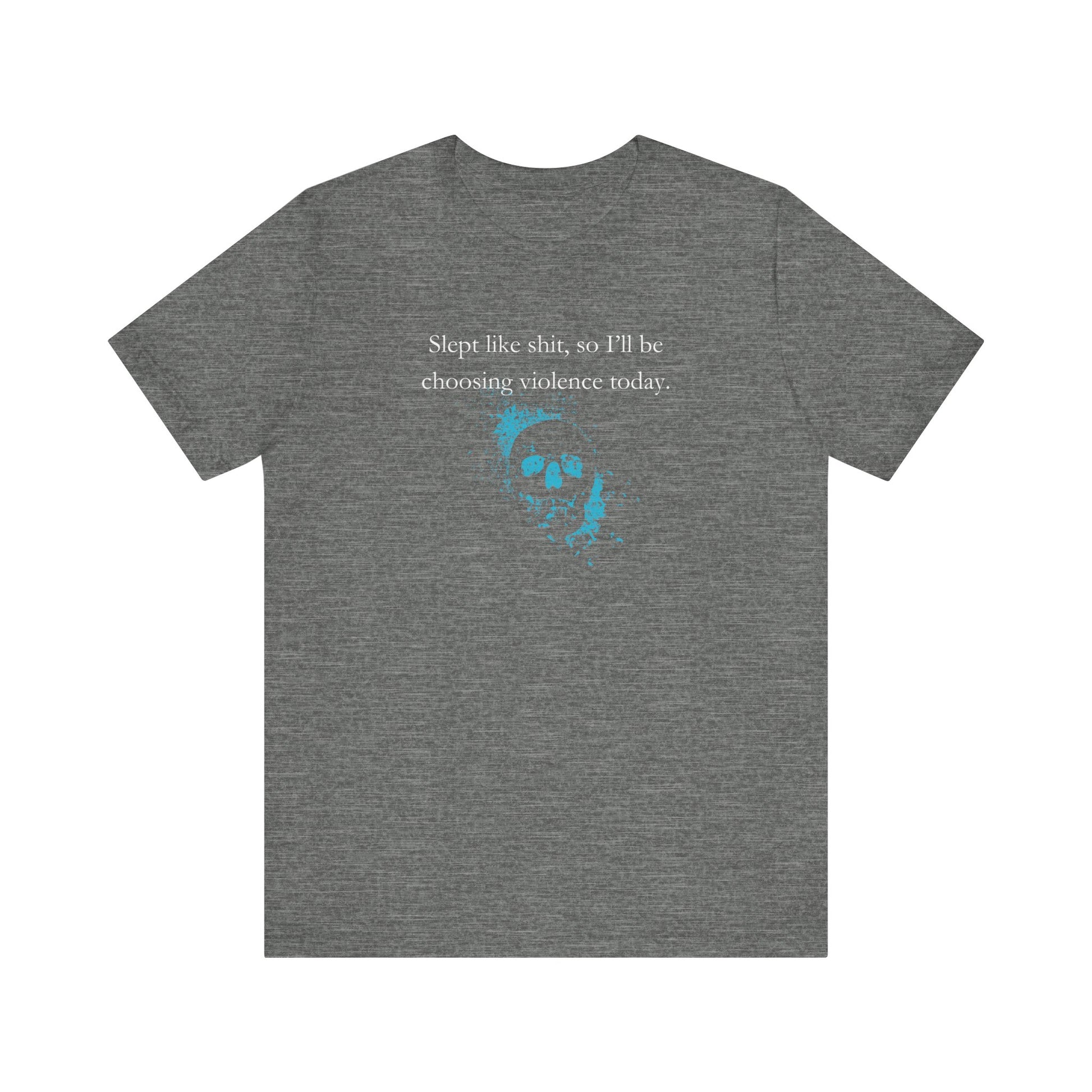 Adult humor graphic t-shirt stating 'Slept like shit, so I'll be choosing violence today.' in color deep heather