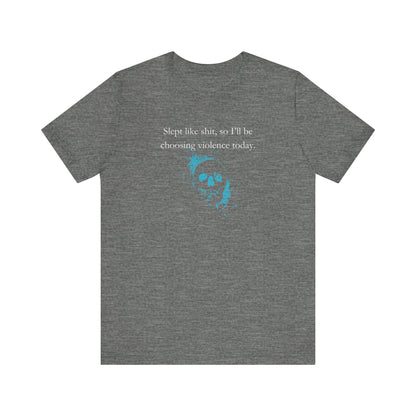 Adult humor graphic t-shirt stating 'Slept like shit, so I'll be choosing violence today.' in color deep heather