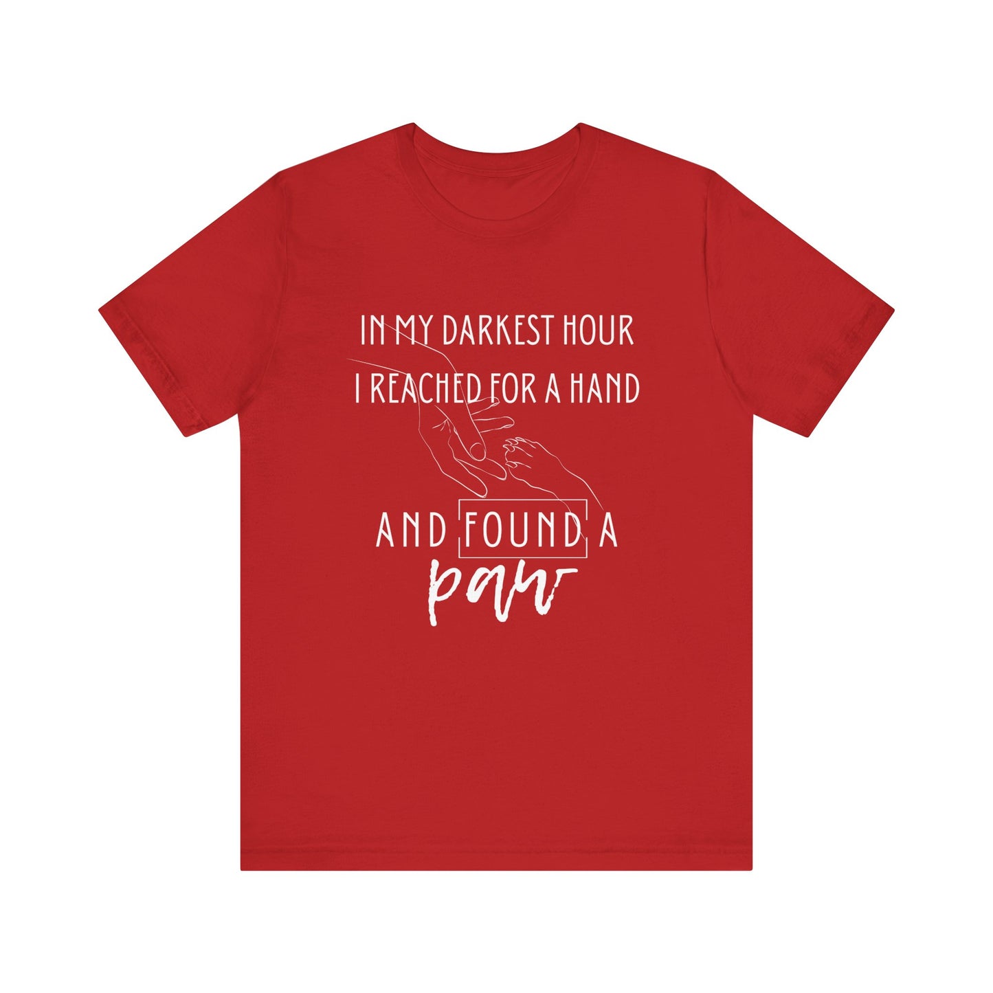 Comfortable graphic tee stating 'In my darkest hour I reached for a hand and found a paw' in color red