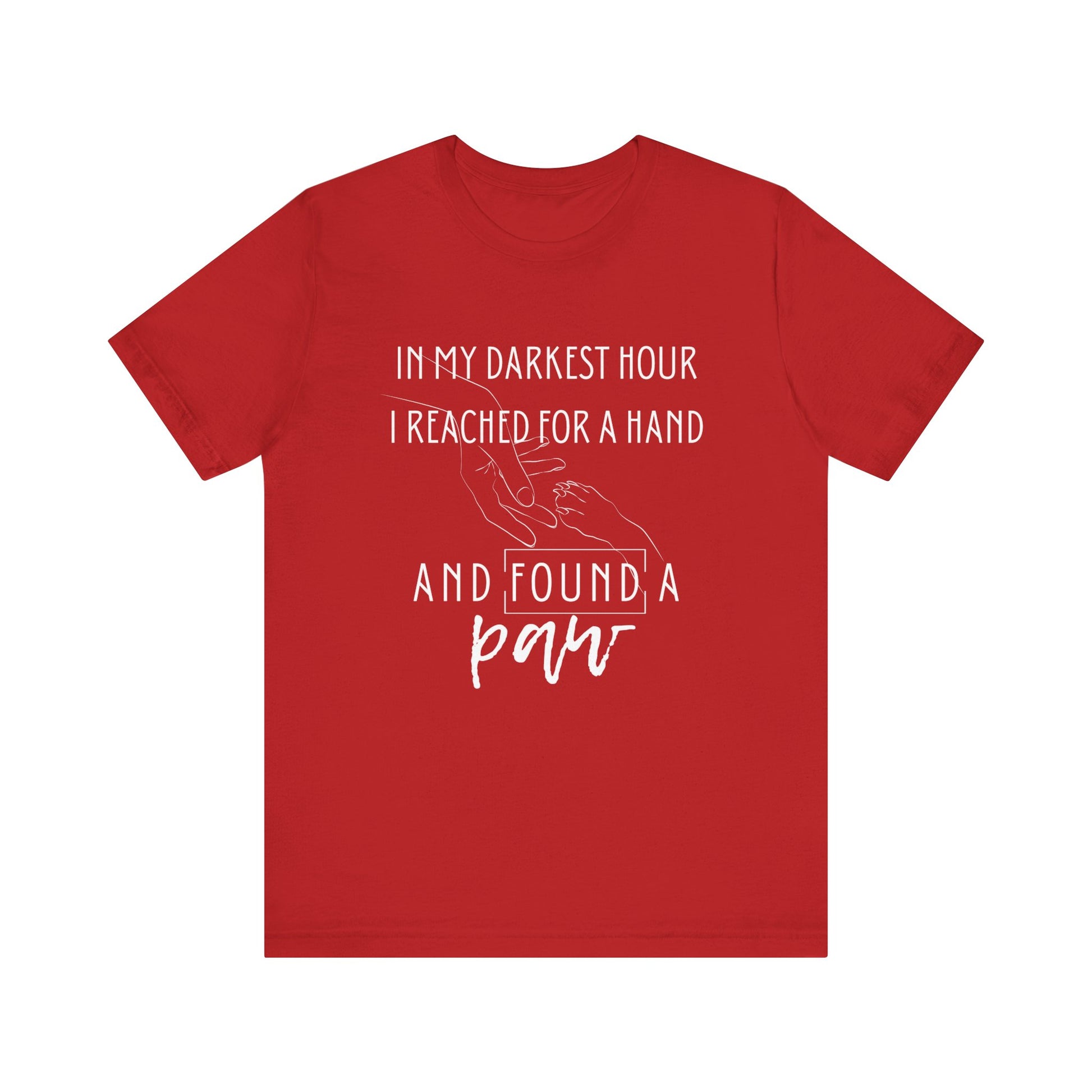Comfortable graphic tee stating 'In my darkest hour I reached for a hand and found a paw' in color red