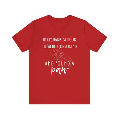 Comfortable graphic tee stating 'In my darkest hour I reached for a hand and found a paw' in color red