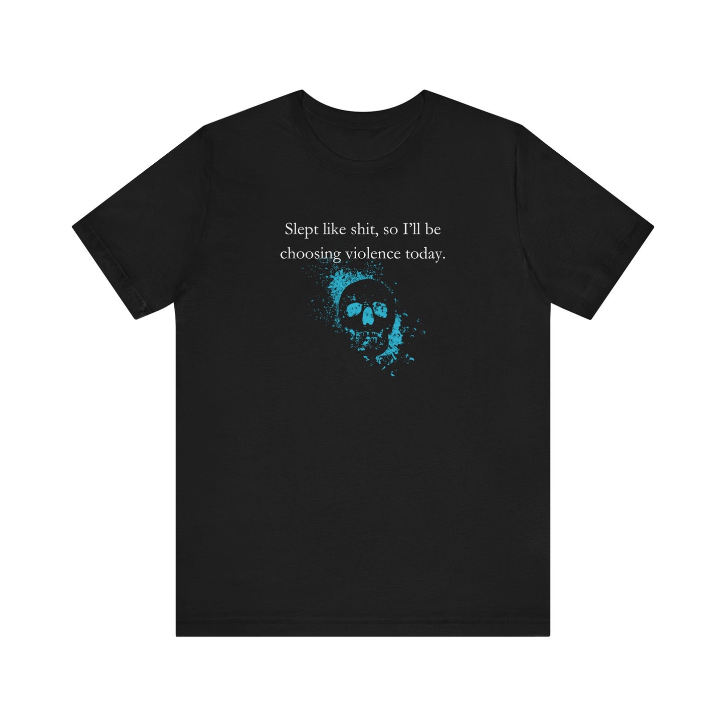 Adult humor graphic t-shirt stating 'Slept like shit, so I'll be choosing violence today.' in color black
