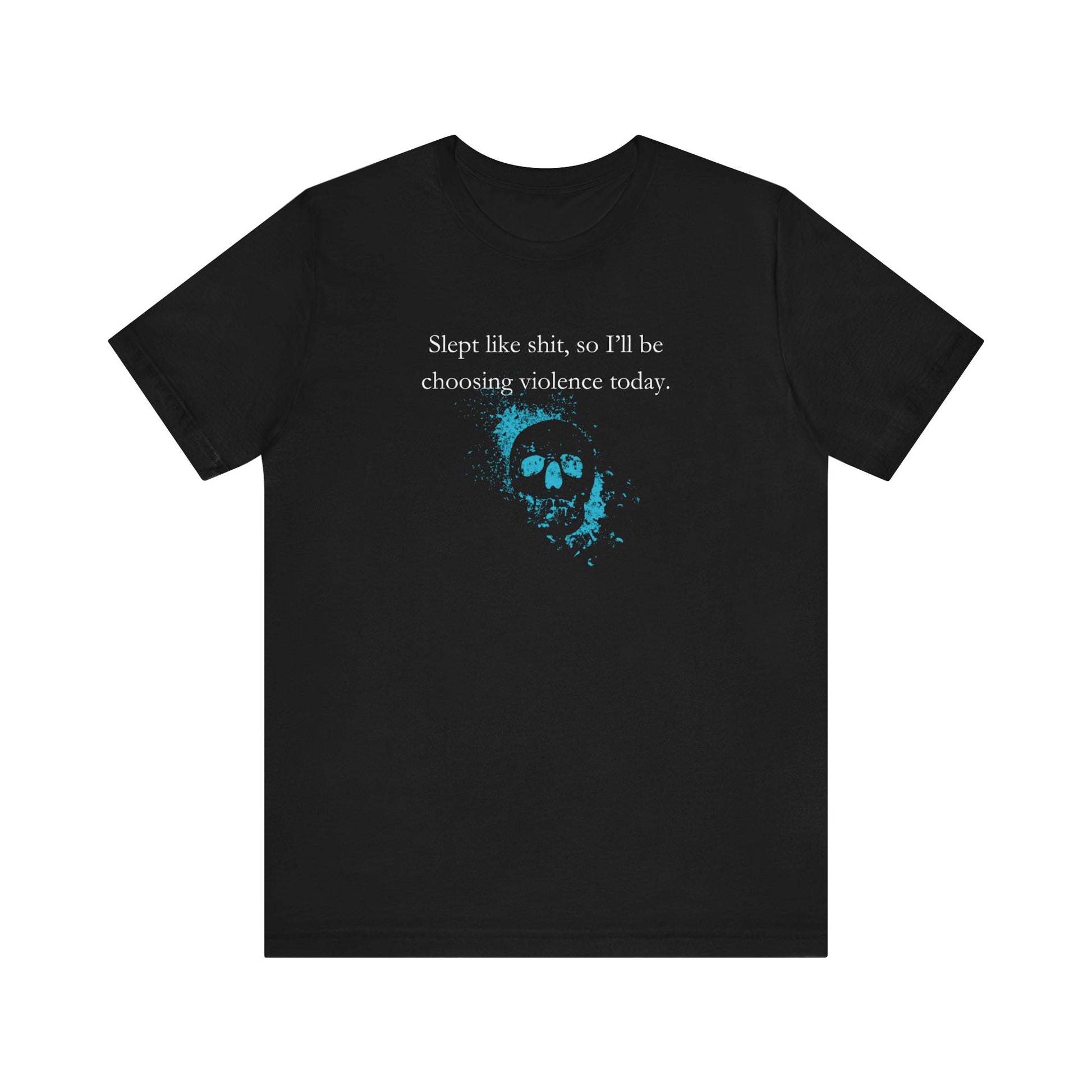 Adult humor graphic t-shirt stating 'Slept like shit, so I'll be choosing violence today.' in color black