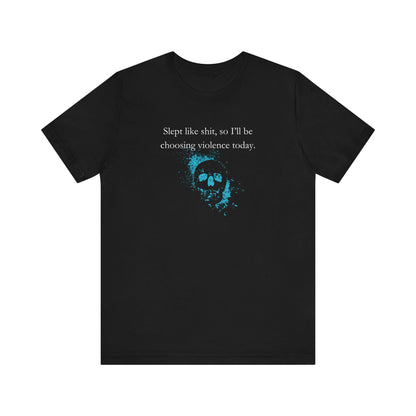 Adult humor graphic t-shirt stating 'Slept like shit, so I'll be choosing violence today.' in color black