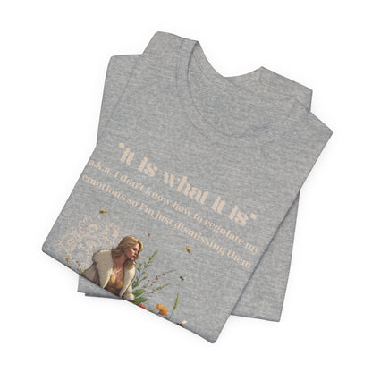 it is what it is | a.k.a. I can't regulate my emotions so I'm dismissing them | Sarcastic Tee | Funny T-Shirt