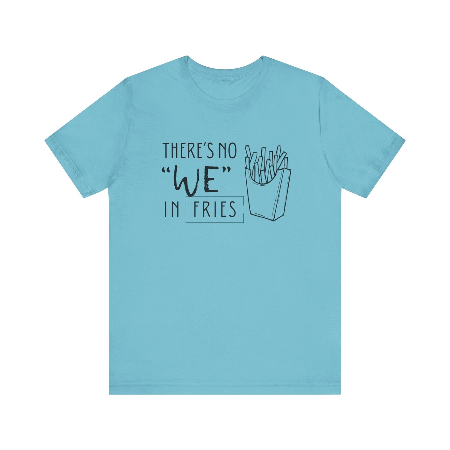 There's No We in Fries | Sarcastic T-Shirt | Cool Graphic | Gift Idea | Adult Humor | Unisex - Men & Womens Tee | Funny T-Shirt