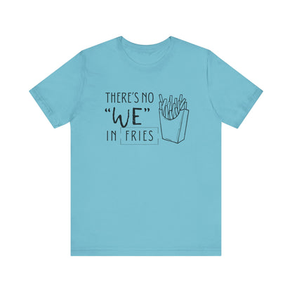 There's No We in Fries | Sarcastic T-Shirt | Cool Graphic | Gift Idea | Adult Humor | Unisex - Men & Womens Tee | Funny T-Shirt