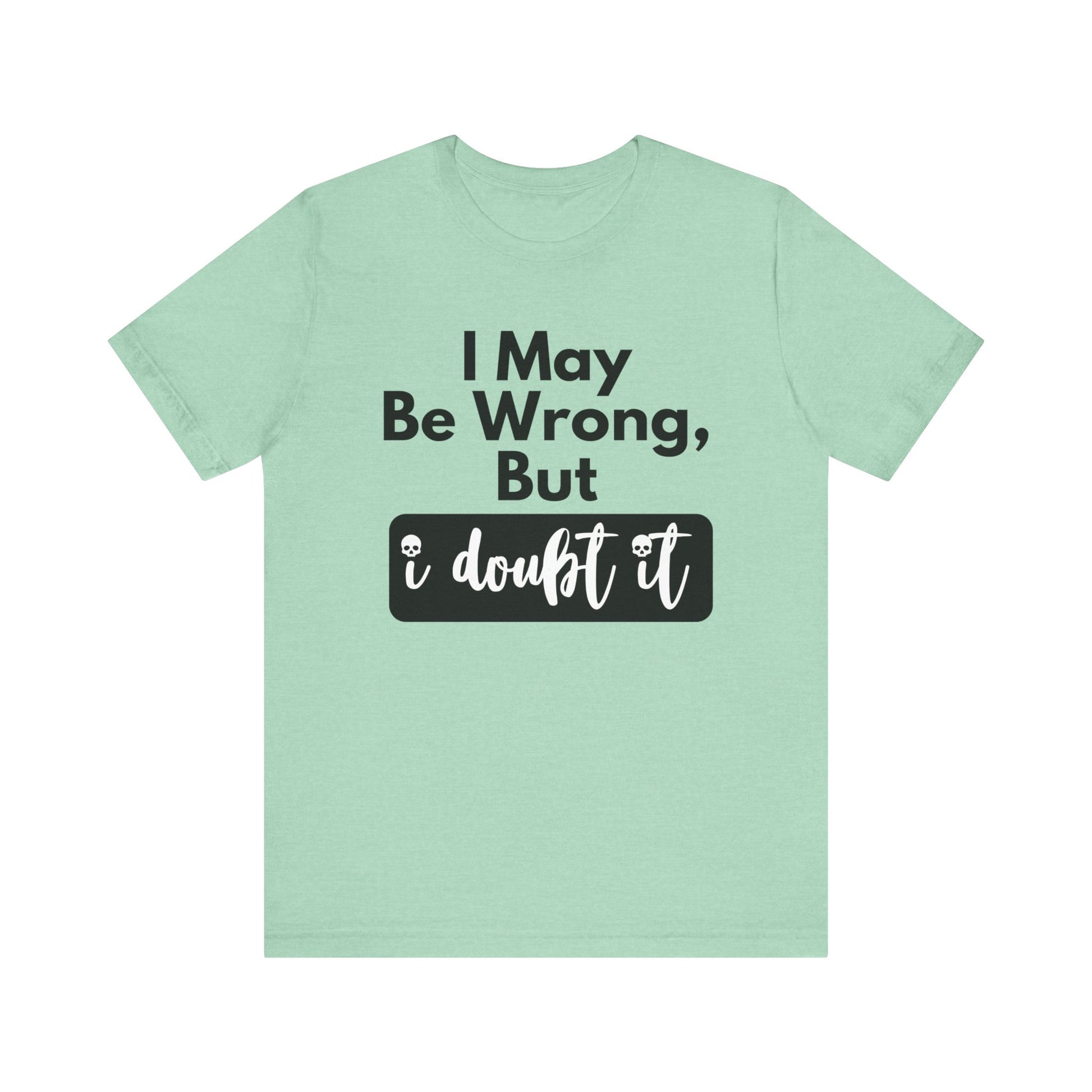 Graphic unisex funny t-shirt stating 'I may be wrong, but I doubt it' in color mint heather