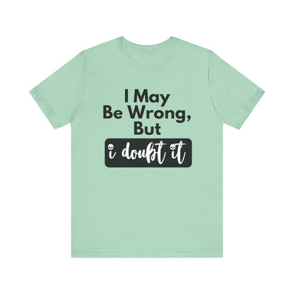Graphic unisex funny t-shirt stating 'I may be wrong, but I doubt it' in color mint heather