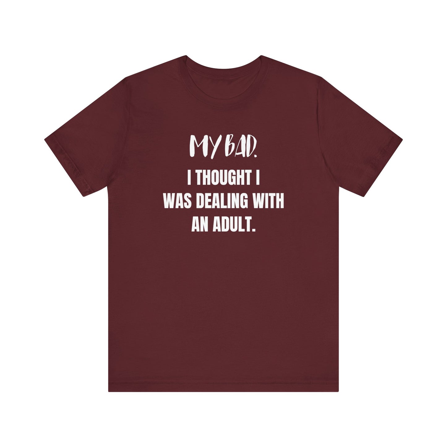 Witty graphic tee stating 'My Bad. I thought I was dealing with an adult.' in color maroon