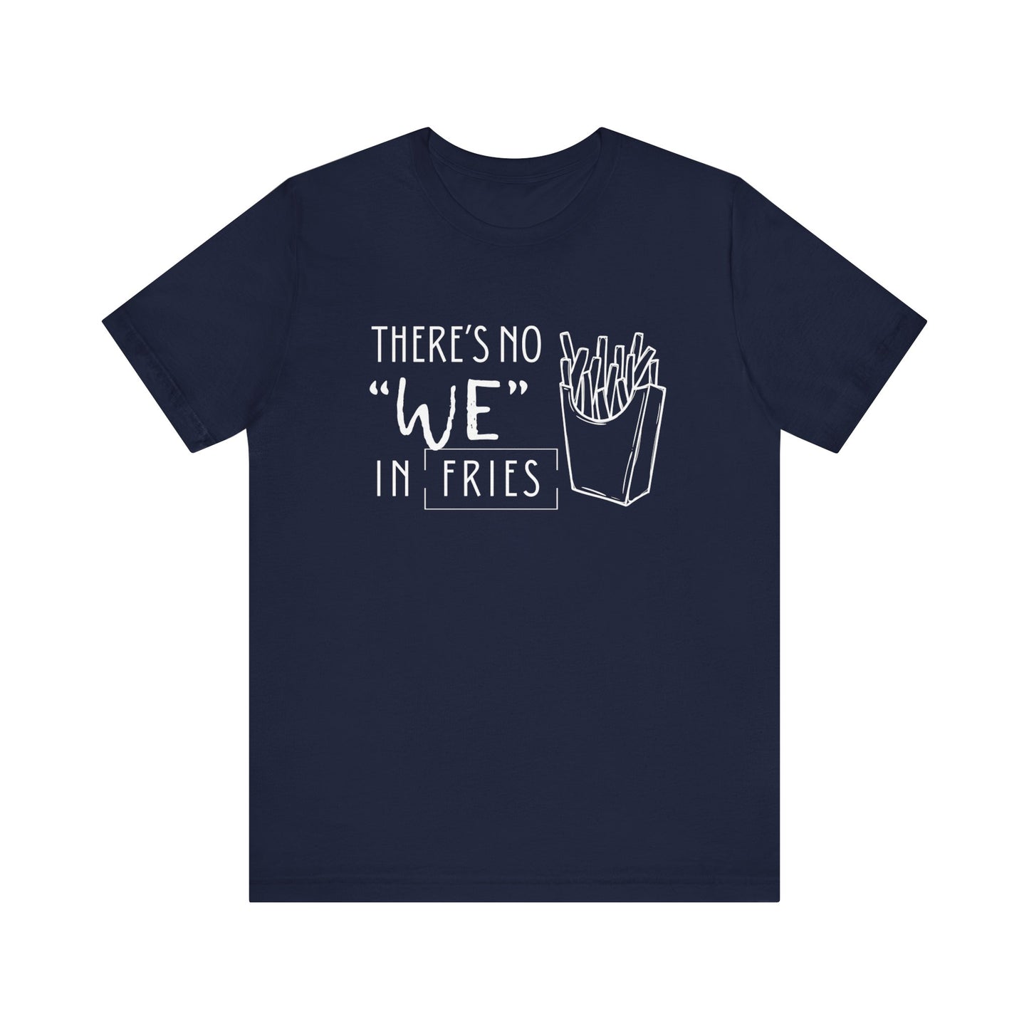 There's No We in Fries | Sarcastic T-Shirt | Cool Graphic | Gift Idea | Adult Humor | Unisex - Men & Womens Tee | Funny T-Shirt