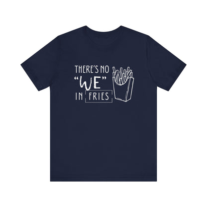 There's No We in Fries | Sarcastic T-Shirt | Cool Graphic | Gift Idea | Adult Humor | Unisex - Men & Womens Tee | Funny T-Shirt
