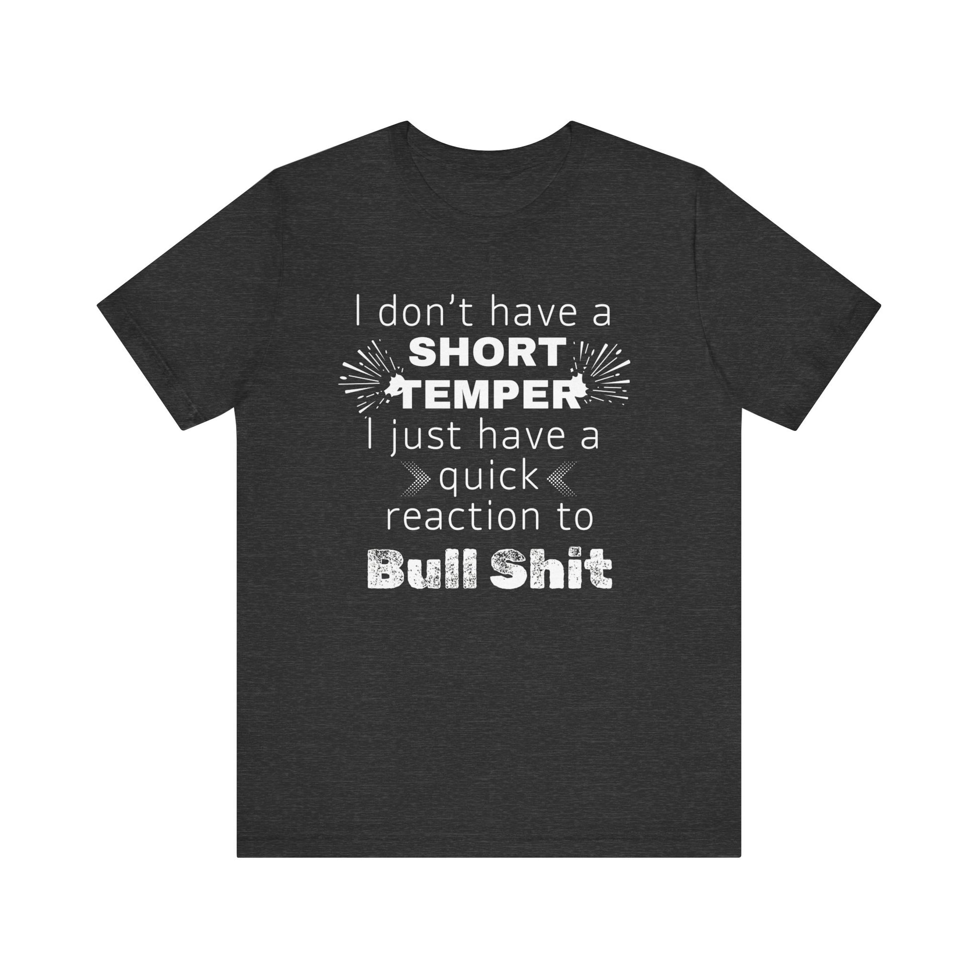 Adult humor comfy unisex tee stating 'I don't have a short temper. I just have a quick reaction to bull shit.' in color dark grey heather