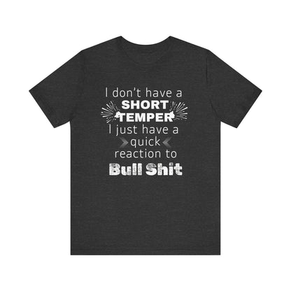 Adult humor comfy unisex tee stating 'I don't have a short temper. I just have a quick reaction to bull shit.' in color dark grey heather