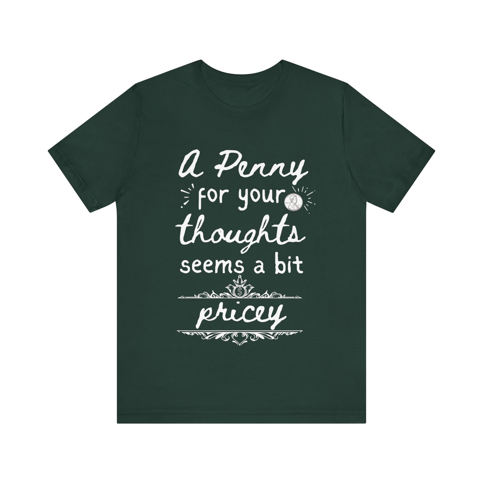Graphic tee stating 'A Penny For Your Thoughts Seems A Bit Pricey' in color forest