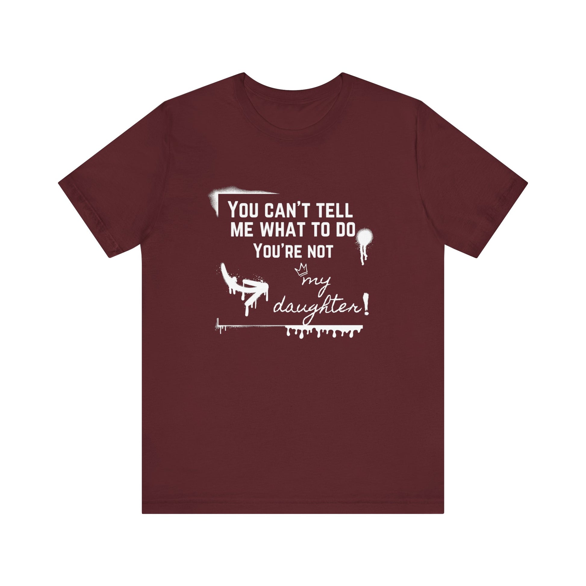 Dad graphic tee stating 'You can't tell me what to do - you're not my daughter!' in color maroon