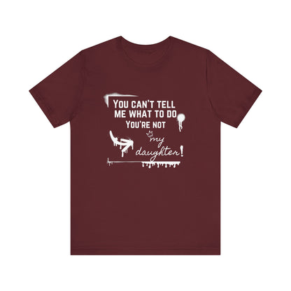 Dad graphic tee stating 'You can't tell me what to do - you're not my daughter!' in color maroon