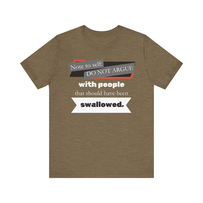 Unisex comfortable adult humor tee stating 'Note to self: Do not argue with people that should have been swallowed' in color heather olive