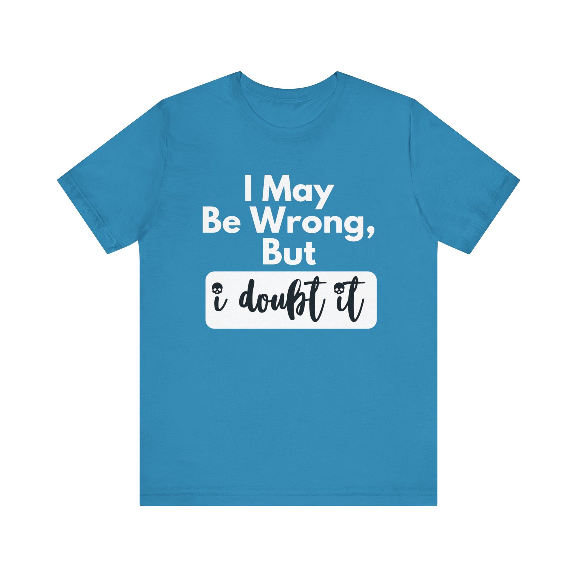 Graphic unisex funny t-shirt stating 'I may be wrong, but I doubt it' in color aqua