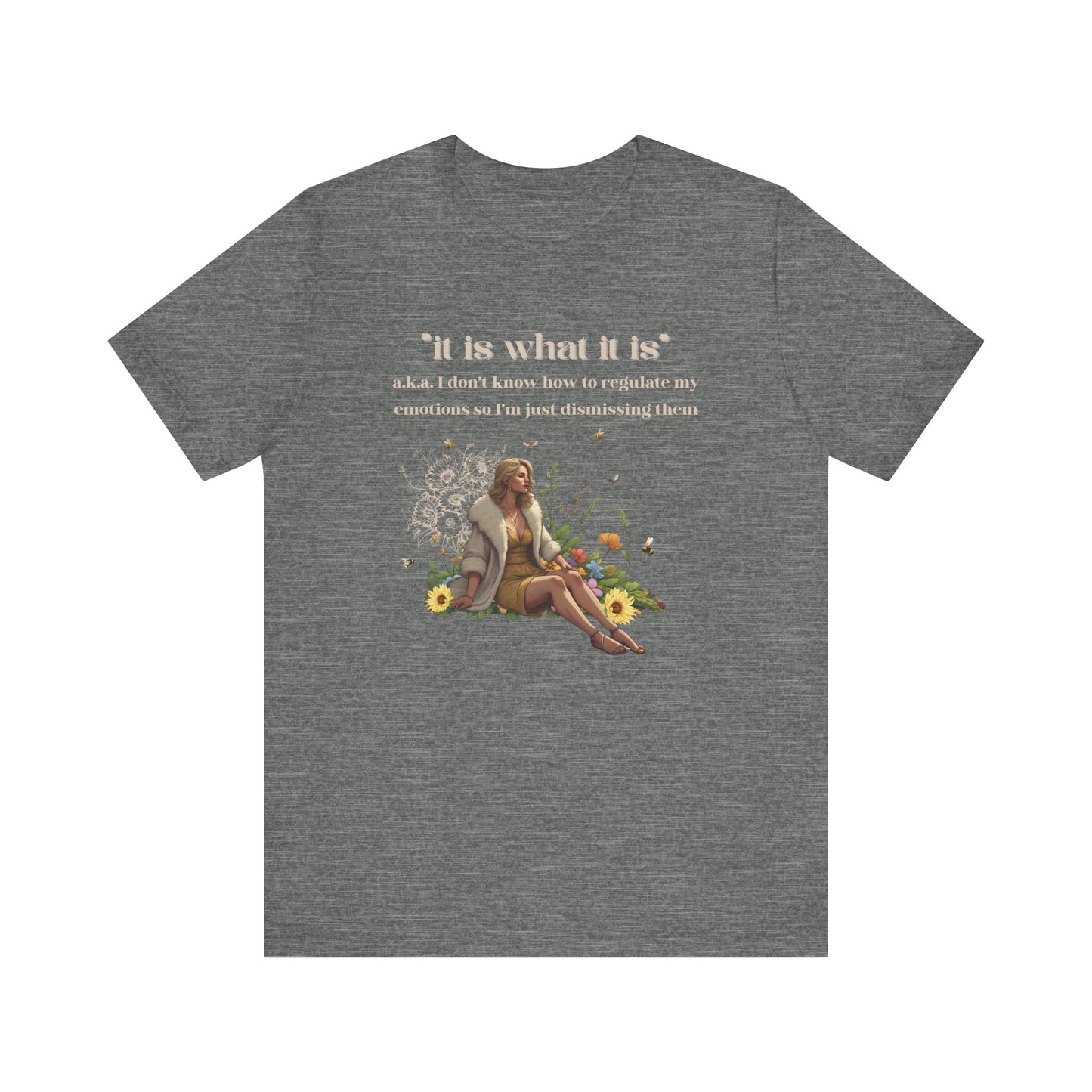 it is what it is | a.k.a. I can't regulate my emotions so I'm dismissing them | Sarcastic Tee | Funny T-Shirt