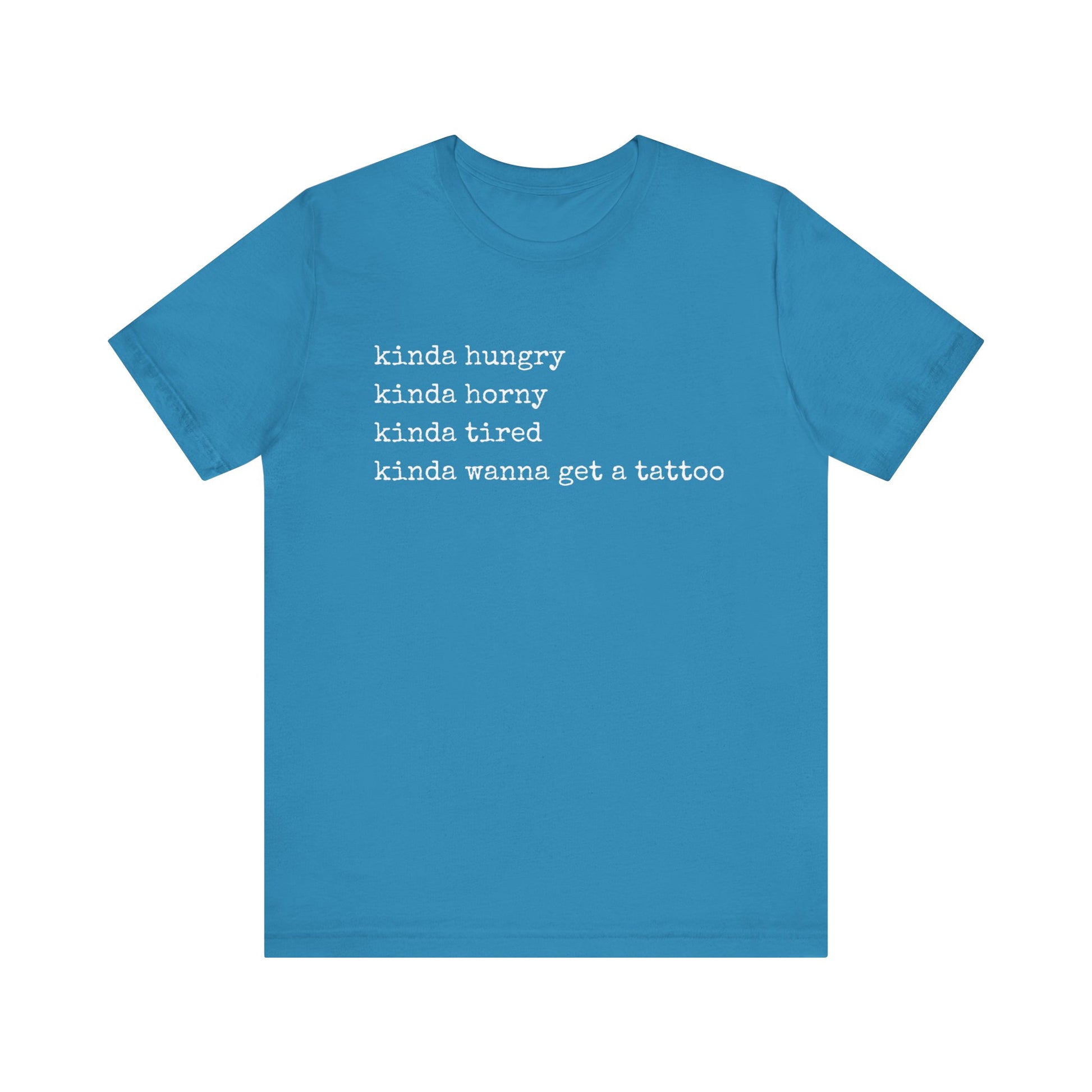 graphic t-shirt stating 'Kinda hungry. Kinda horny. Kinda tired. Kinda wanna get a tattoo" in color aqua
