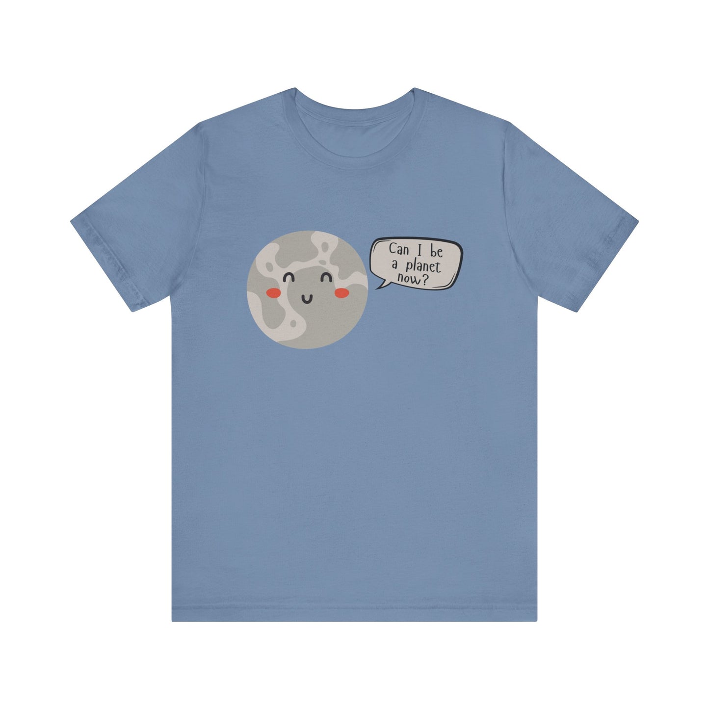 Pluto | Can I be a planet now? | Gift Idea | Sassy Tee |  Unisex - Men and Women Tee | Funny T-Shirt