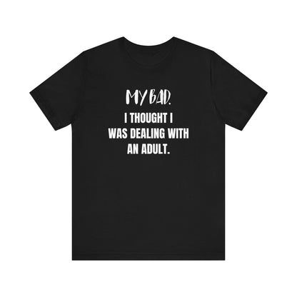 Witty graphic tee stating 'My Bad. I thought I was dealing with an adult.' in color black