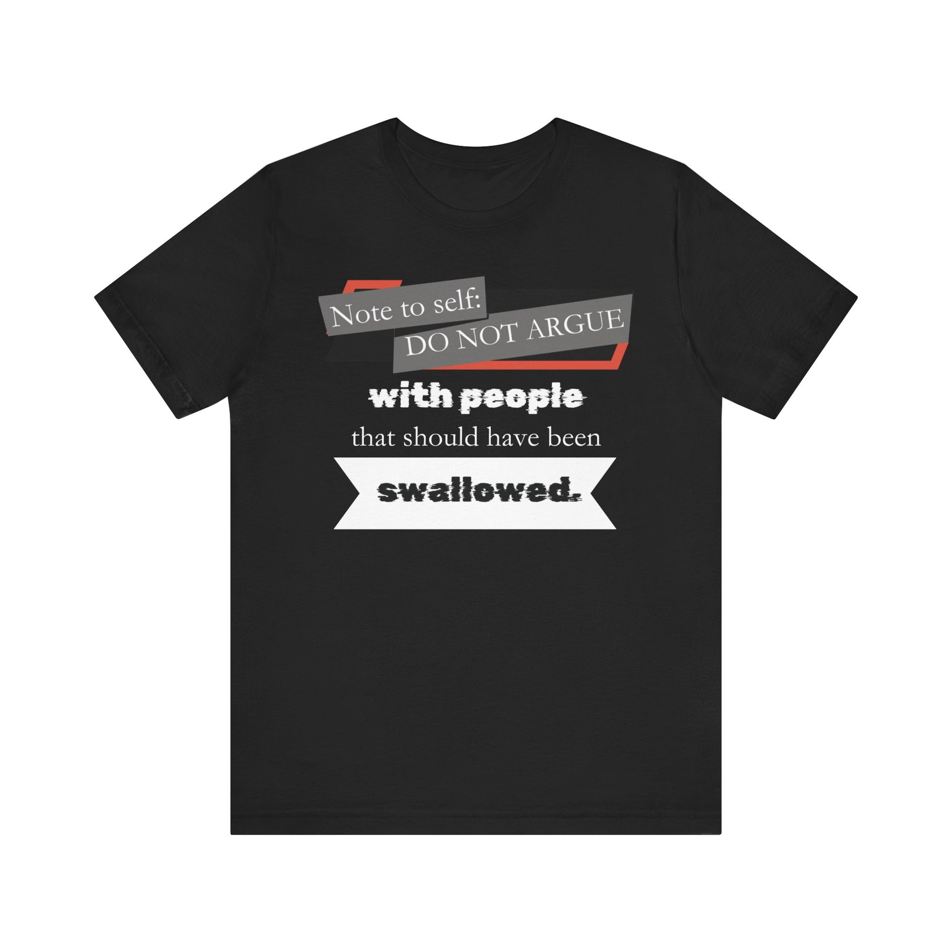 Unisex comfortable adult humor tee stating 'Note to self: Do not argue with people that should have been swallowed' in color black