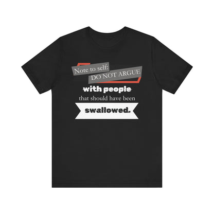 Unisex comfortable adult humor tee stating 'Note to self: Do not argue with people that should have been swallowed' in color black