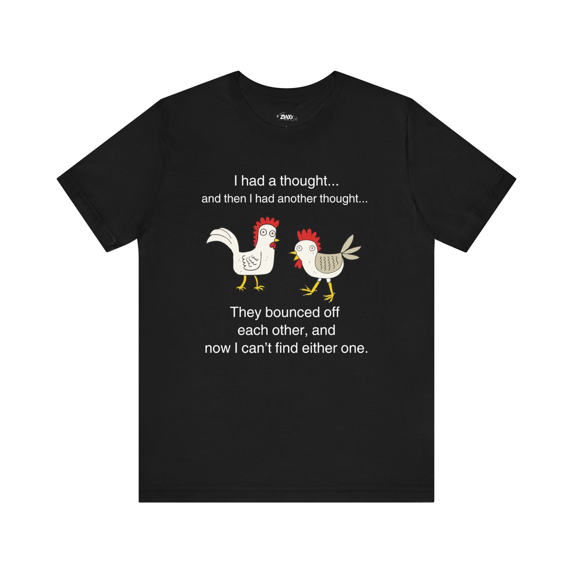 Graphic t-shirt stating I had a thought...and then I had another thought...They bounced off each other, and now I can't find either one in color black.