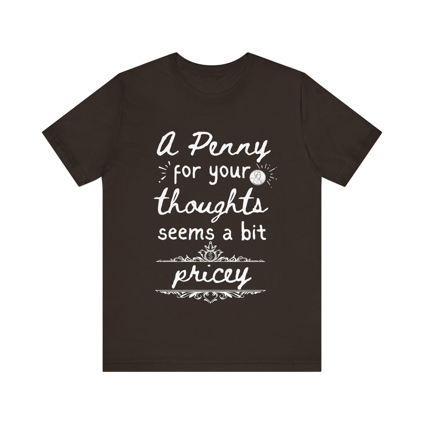 Graphic tee stating 'A Penny For Your Thoughts Seems A Bit Pricey' in color brown