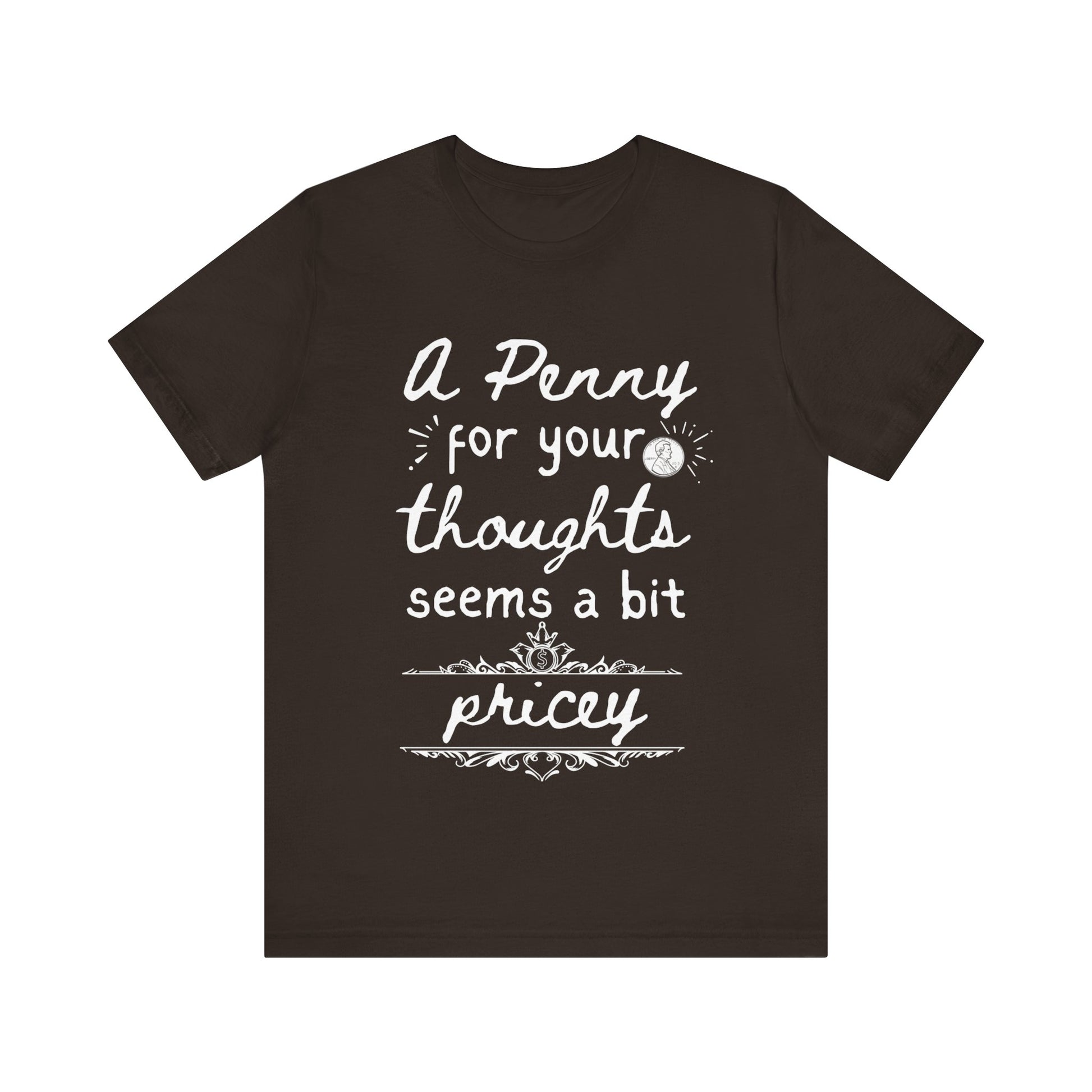 Graphic tee stating 'A Penny For Your Thoughts Seems A Bit Pricey' in color brown