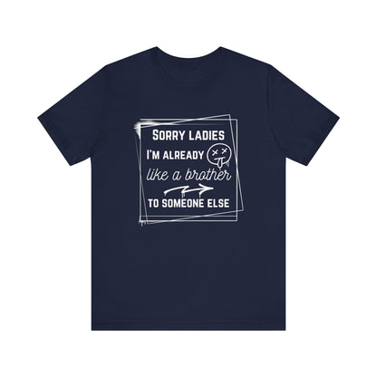 Graphic men's tee stating 'Sorry ladies, I'm already like a brother to someone else' in color navy