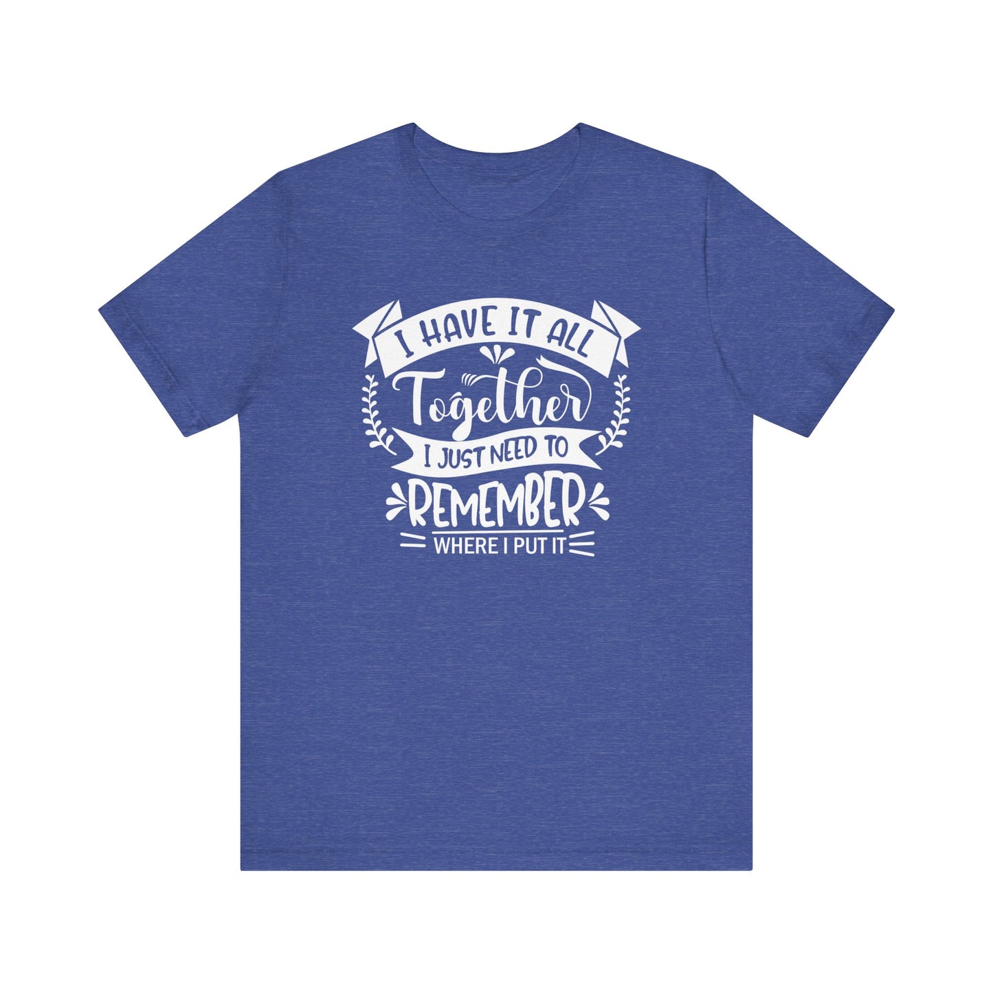 Unisex graphic tee stating 'I have it all together, I just need to remember where I put it' in color true royal heather