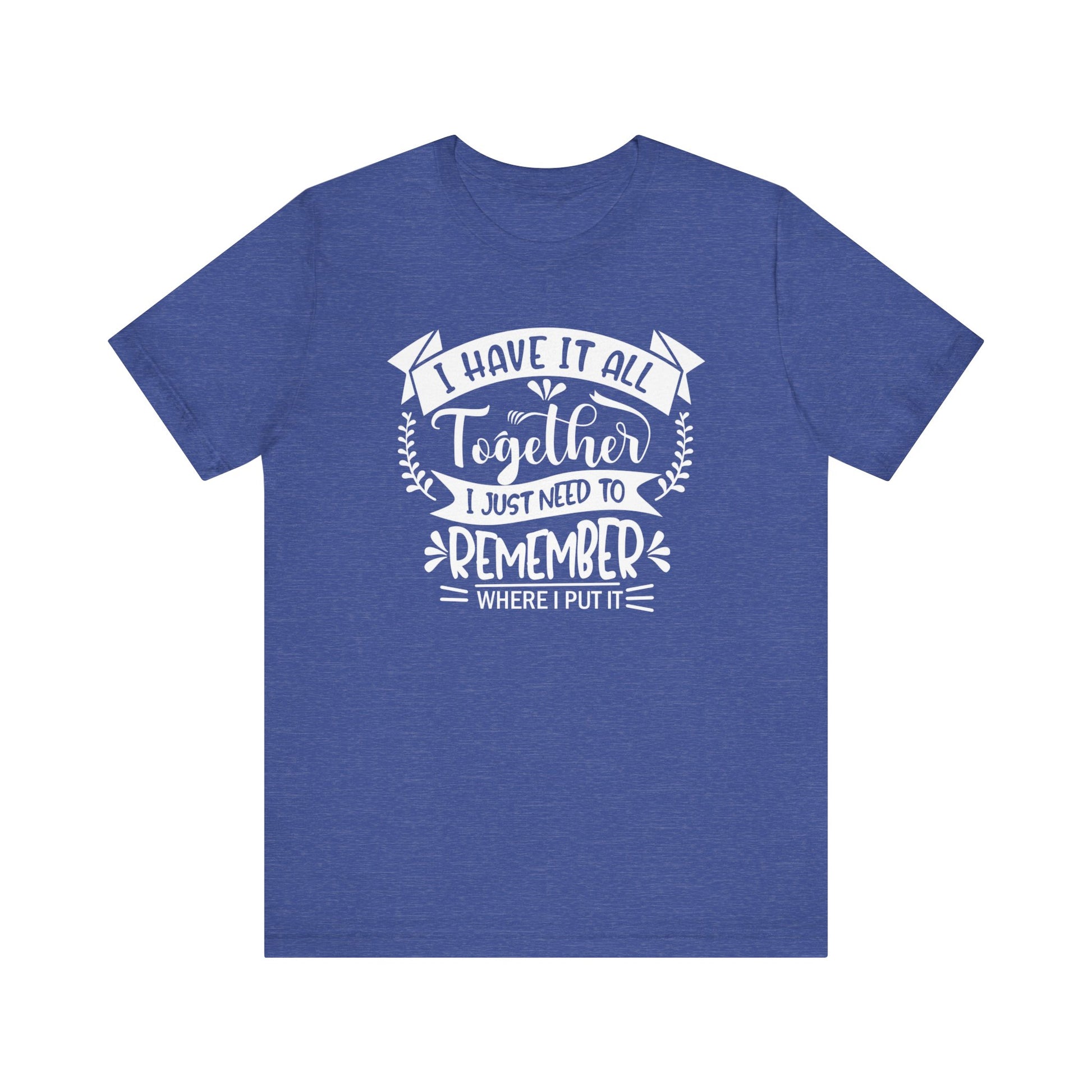 Unisex graphic tee stating 'I have it all together, I just need to remember where I put it' in color true royal heather