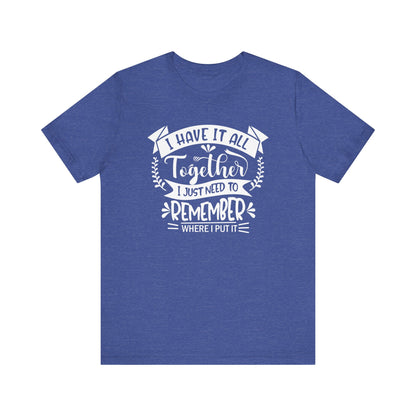 Unisex graphic tee stating 'I have it all together, I just need to remember where I put it' in color true royal heather