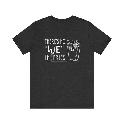 There's No We in Fries | Sarcastic T-Shirt | Cool Graphic | Gift Idea | Adult Humor | Unisex - Men & Womens Tee | Funny T-Shirt