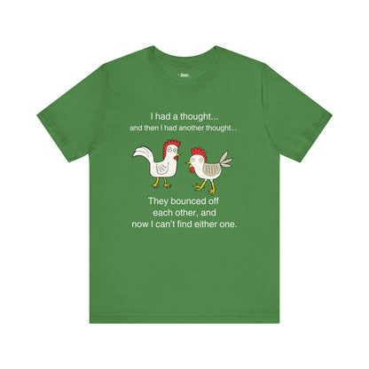 Graphic t-shirt stating I had a thought...and then I had another thought...They bounced off each other, and now I can't find either one in color leaf