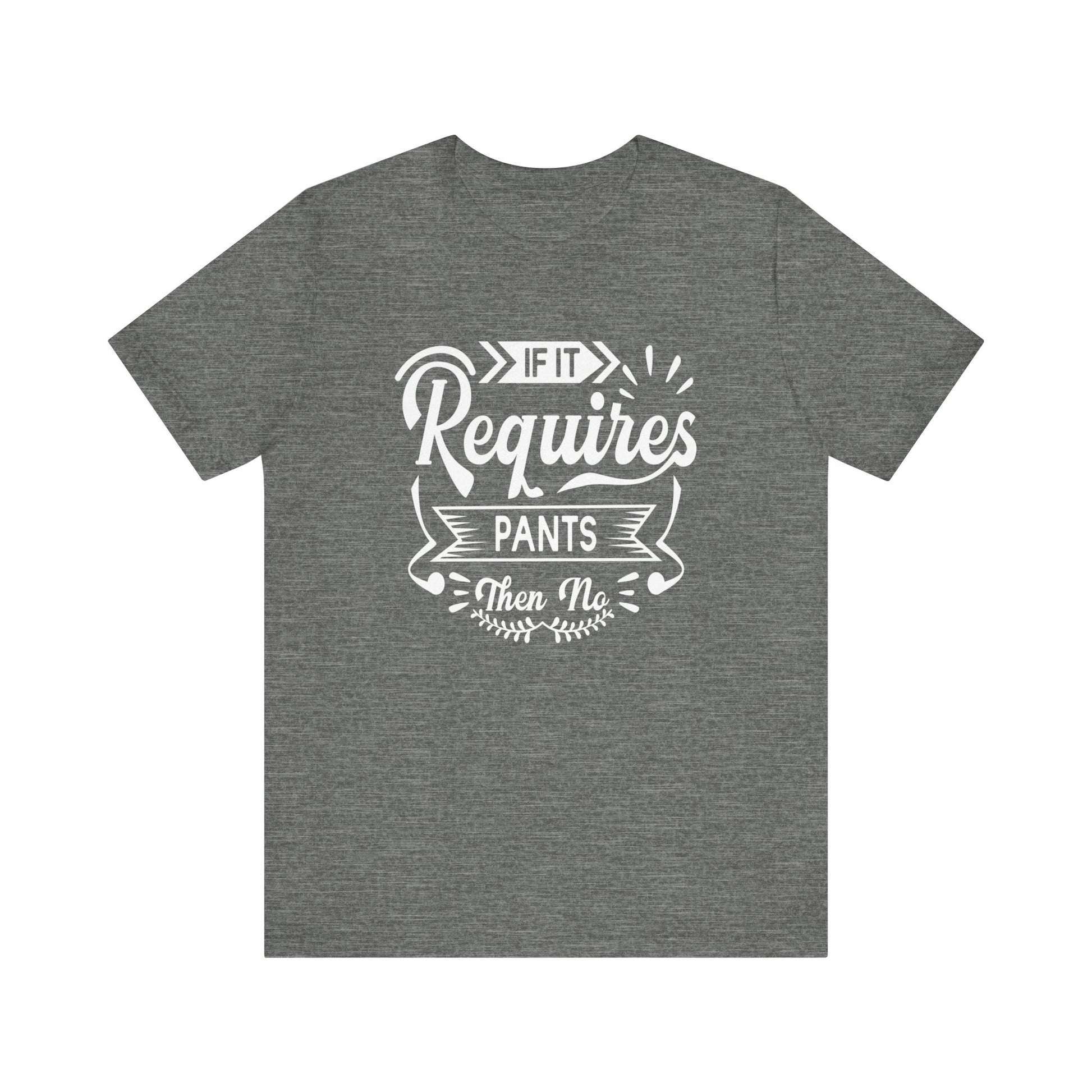 Sarcastic graphic t-shirt stating 'If it requires pants, then no' in color deep heather