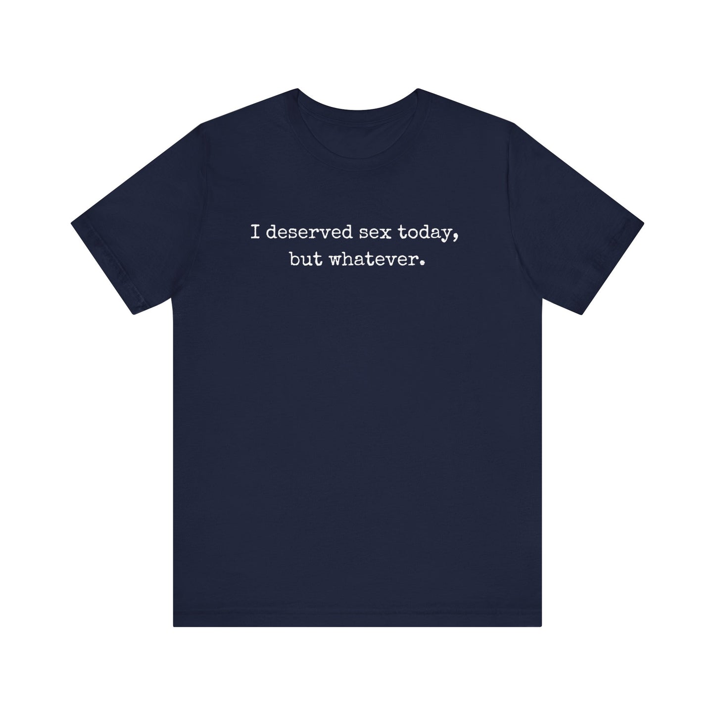 graphic tee stating I deserved sex today, but whatever in color navy