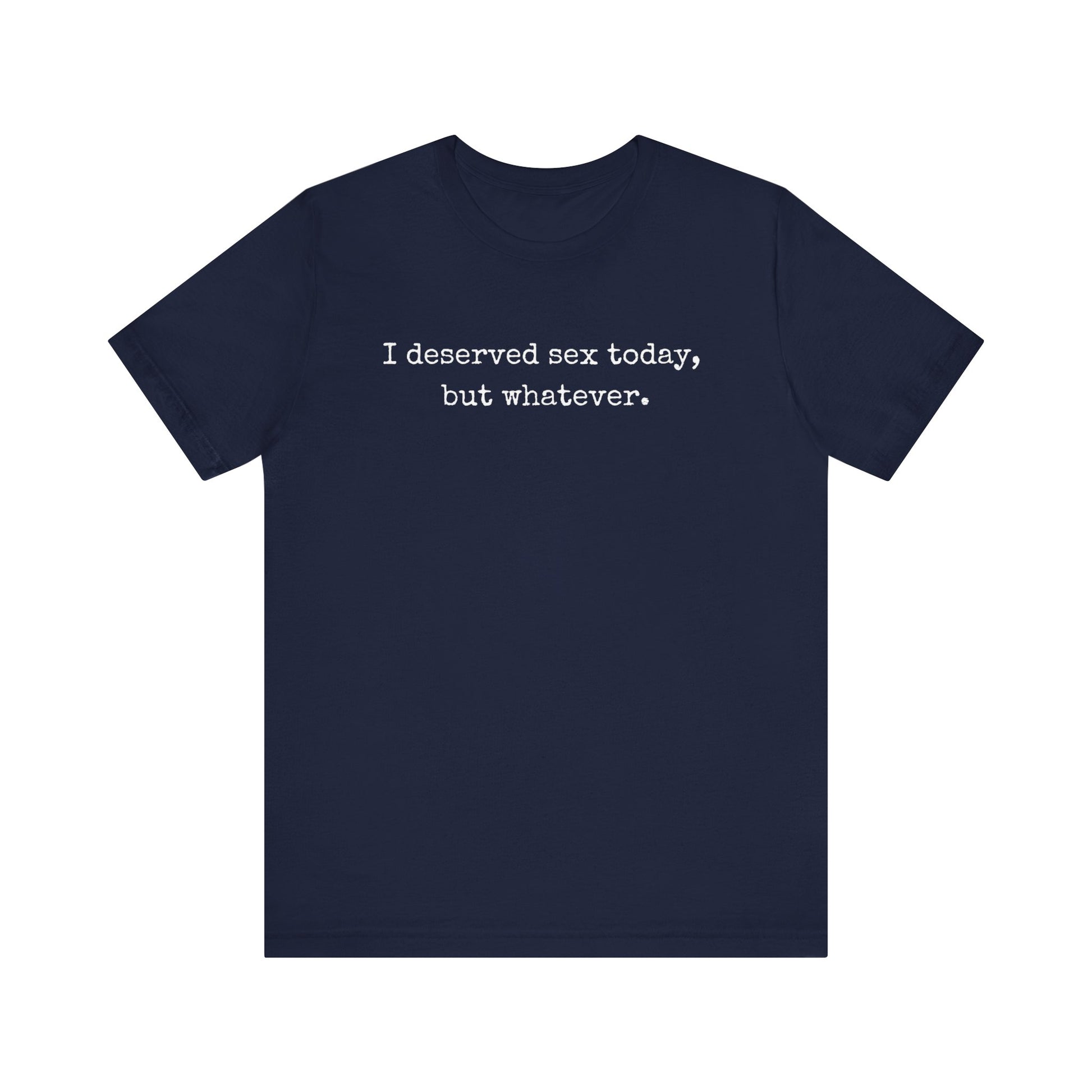 graphic tee stating I deserved sex today, but whatever in color navy