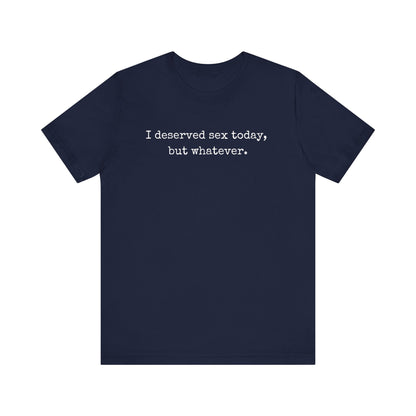 graphic tee stating I deserved sex today, but whatever in color navy